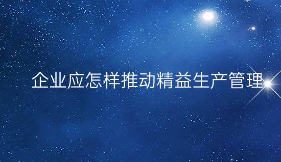 企業(yè)應(yīng)怎樣推動(dòng)精益生產(chǎn)管理?(做好現(xiàn)場(chǎng)5S管理,做好TPM,推行TQM)